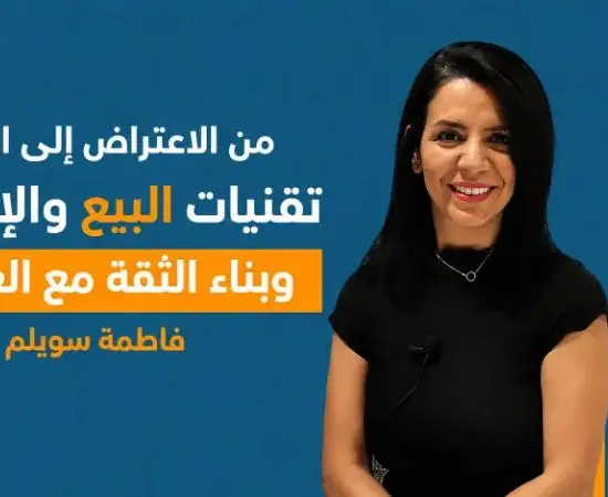 من الاعتراض إلى الشراء: تقنيات البيع والإقناع وبناء الثقة مع العميل